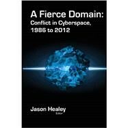 A Fierce Domain: Conflict in Cyberspace, 1986 to 2012 by Healey, Jason; Grindal, Karl, 9780989327404