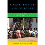 X-Rays, Spirits, and Witches Understanding Health and Illness in Ethnographic Context by Murchison, Julian M., 9781442267404