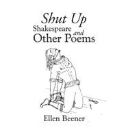 Shut Up Shakespeare and Other Poems by Beener, Ellen, 9781490787404