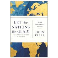 Let the Nations Be Glad!: The Supremacy of God in Missions (Anniversary) by Piper, John, 9781540967404