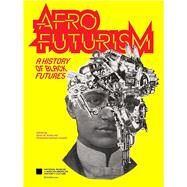 Afrofuturism A History of Black Futures by Nat'l Mus Afr Am Hist Culture; Strait, Kevin M.; Conwill, Kinshasha Holman; Young, Kevin; Reid, Vernon, 9781588347404