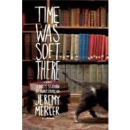 Time Was Soft There A Paris Sojourn at Shakespeare & Co. by Mercer, Jeremy, 9780312347406