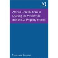 African Contributions in Shaping the Worldwide Intellectual Property System by Kongolo,Tshimanga, 9780754677406