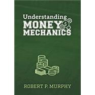 Understanding Money Mechanics by Robert P Murphy, 9781610167406