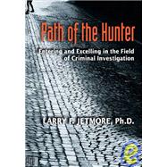 Path of the Hunter : Entering and Excelling in the Field of Criminal Investigation by Jetmore, Larry F., 9781932777406