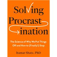 Solving Procrastination The Science of Why We Put Things Off and How to (Finally!) Stop by Shatz, Itamar, 9798217047406