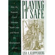 Playing It Safe : How the Supreme Court Sidesteps Hard Cases and Stunts the Development of Law by Kloppenberg, Lisa A., 9780814747407