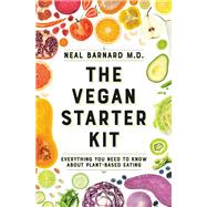 The Vegan Starter Kit Everything You Need to Know About Plant-Based Eating by Barnard, MD, Neal D, 9781538747407
