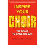Inspire Your Choir 100 Ideas to Raise the Bar by De-Lisser, Mark; Peckham, Dominic, 9781472927408