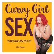 Curvy Girl Sex 101 Body-Positive Positions to Empower Your Sex Life by Chase, Elle, 9781592337408