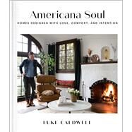 Americana Soul Homes Designed with Love, Comfort, and Intention by Caldwell, Luke, 9781982187408