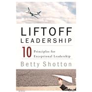 LiftOff Leadership 10 Principles for Exceptional Leadership by Shotton, Betty, 9780825307409