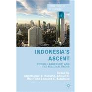 Indonesia's Ascent Power, Leadership, and the Regional Order by Roberts, Christopher B.; Habir, Ahmad D.; Sebastian, Leonard C., 9781137397409