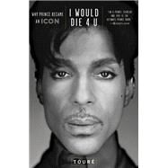 I Would Die 4 U Why Prince Became an Icon by Touré, 9781476737409