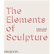 The Elements of Sculpture A Viewer's Guide by George, Herbert, 9780714867410