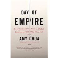 Day of Empire How Hyperpowers Rise to Global Dominance--and Why They Fall by CHUA, AMY, 9781400077410