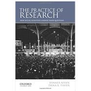 The Practice of Research How Social Scientists Answer Their Questions by Khan, Shamus; Fisher, Dana R., 9780199827411