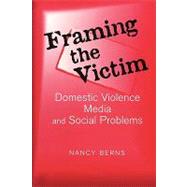 Framing the Victim: Domestic Violence, Media, and Social Problems by Berns,Nancy S., 9780202307411