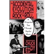 The Accidental Evolution Of Rock'n'roll A Misguided Tour Through Popular Music by Eddy, Chuck, 9780306807411
