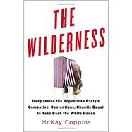 The Wilderness Deep Inside the Republican Party's Combative, Contentious, Chaotic Quest to Take Back the White House by Coppins, McKay, 9780316327411