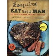 Eat Like a Man The Only Cookbook a Man Will Ever Need (Cookbook for Men, Meat Eater Cookbooks, Grilling Cookbooks) by D'Agostino, Ryan; Colicchio, Tom; Granger, David, 9780811877411