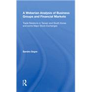 A Weberian Analysis of Business Groups and Financial Markets: Trade Relations in Taiwan and Korea and some Major Stock Exchanges by Segre,Sandro, 9780815387411