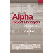 Alpha Project Managers What the Top 2% Know That Everyone Else Does Not by Crowe, Andy, 9780990907411