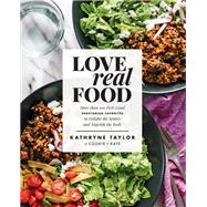 Love Real Food More Than 100 Feel-Good Vegetarian Favorites to Delight the Senses and Nourish the Body: A Cookbook by Taylor, Kathryne, 9781623367411