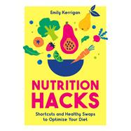 Nutrition Hacks Shortcuts and Healthy Swaps to Optimize Your Diet by Kerrigan, Emily; Kerrigan, Emily, 9781837997411