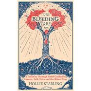 The Bleeding Tree A Pathway Through Grief Guided by Forests, Folk Tales and the Ritual Year by Starling, Hollie, 9781846047411