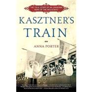 Kasztner's Train The True Story of an Unknown Hero of the Holocaust by Porter, Anna, 9780802717412