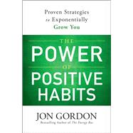 The Power of Positive Habits Proven Strategies to Exponentially Grow You by Gordon, Jon, 9781119757412