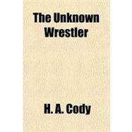 The Unknown Wrestler by Cody, H. A., 9781153797412