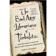The Bad-Ass Librarians of Timbuktu And Their Race to Save the World's Most Precious Manuscripts by Hammer, Joshua, 9781476777412