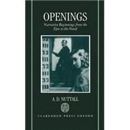 Openings Narrative Beginnings from the Epic to the Novel by Nuttall, A. D., 9780198117414