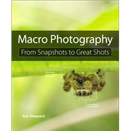 Macro Photography From Snapshots to Great Shots by Sheppard, Rob, 9780134057415