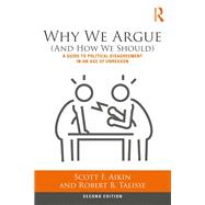 Why We Argue (And How We Should): A Guide to Political Disagreement in an Age of Unreason by Aikin; Scott F., 9781138087415