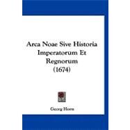 Arca Noae Sive Historia Imperatorum Et Regnorum by Horn, Georg, 9781120157416