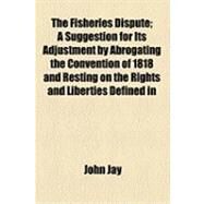 The Fisheries Dispute by Jay, John; Evarts, William Maxwell, 9781154507416