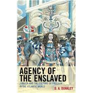Agency of the Enslaved Jamaica and the Culture of Freedom in the Atlantic World by Dunkley, D.A., 9780739197417