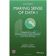 Making Sense of Data I A Practical Guide to Exploratory Data Analysis and Data Mining by Myatt, Glenn J.; Johnson, Wayne P., 9781118407417