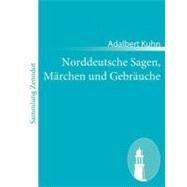 Norddeutsche Sagen, Mrchen Und Gebruche: Aus Dem Munde Des Volkes Gesammelt Und Herausgegeben by Kuhn, Adalbert, 9783843057417
