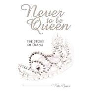 Never to Be Queen : The Story of Diana by Grace, Rita, 9781438957418