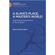Slave's Place, A Master's World Fashioning Dependency in Rural Brazil by Naro, Nancy Priscilla, 9781474287418