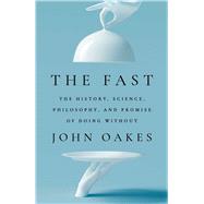 The Fast The History, Science, Philosophy, and Promise of Doing Without by Oakes, John, 9781668017418
