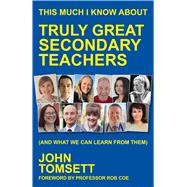 This Much I Know About Truly Great Secondary Teachers (and what we can learn from them) by Tomsett, John, 9781785837418