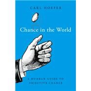 Chance in the World A Humean Guide to Objective Chance by Hoefer, Carl, 9780190907419