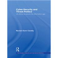 Cyber-Security and Threat Politics : US Efforts to Secure the Information Age by Dunn Cavelty, Myriam, 9780203937419