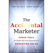 The Accidental Marketer Power Tools for People Who Find Themselves in Marketing Roles by Spitale, Tom; Abbazia, Mary, 9781118797419