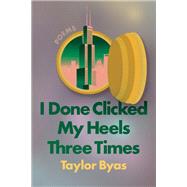 I Done Clicked My Heels Three Times Poems by Byas, Taylor, 9781593767419